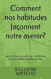Comment nos habitudes façonnent notre avenir?: Les principes concrets pour transformer ton potentiel en réussite durable.